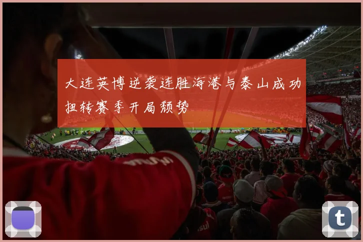 大连英博逆袭连胜海港与泰山成功扭转赛季开局颓势