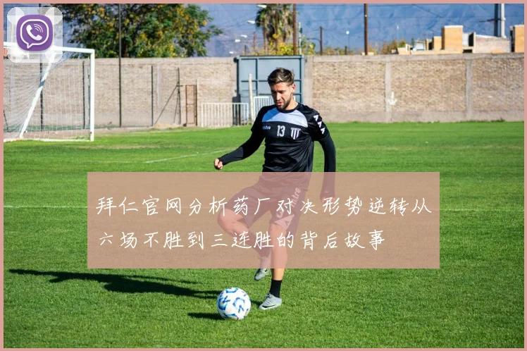 拜仁官网分析药厂对决形势逆转从六场不胜到三连胜的背后故事