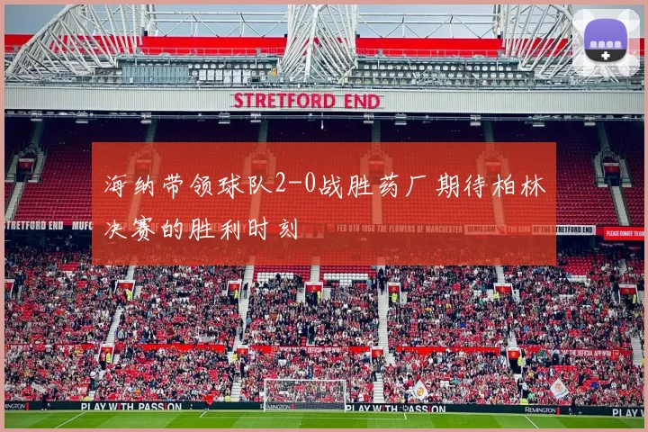 海纳带领球队2-0战胜药厂期待柏林决赛的胜利时刻