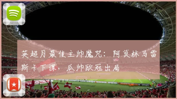 英超月最佳主帅魔咒：阿莫林马雷斯卡下课，瓜帅欧冠出局