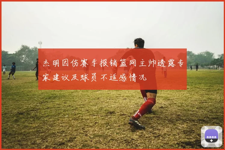 杰明因伤赛季报销篮网主帅透露专家建议及球员不适感情况