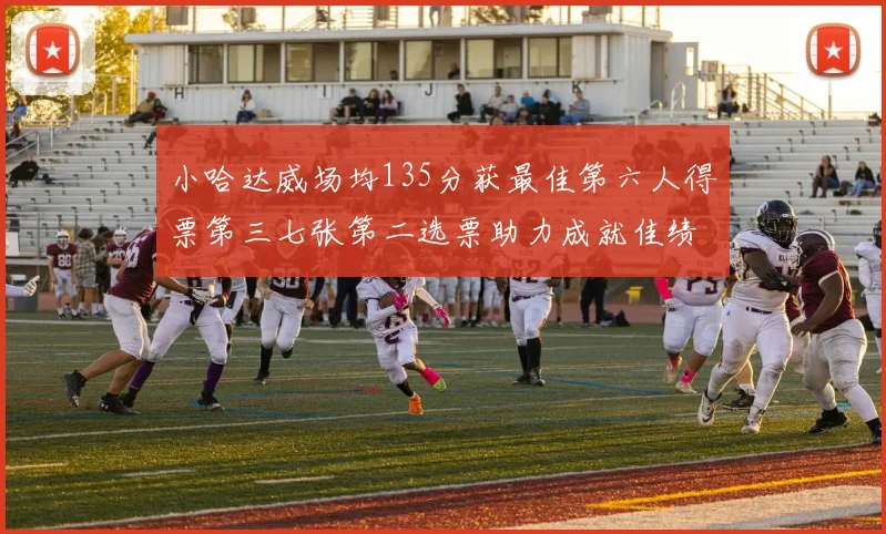 小哈达威场均135分获最佳第六人得票第三七张第二选票助力成就佳绩