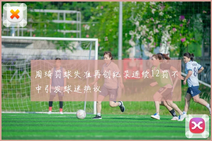 周琦罚球失准再创纪录连续12罚不中引发球迷热议