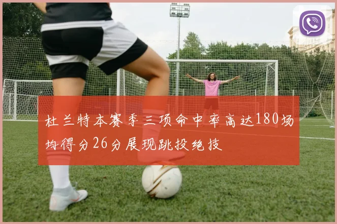 杜兰特本赛季三项命中率高达180场均得分26分展现跳投绝技